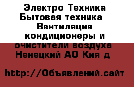 Электро-Техника Бытовая техника - Вентиляция,кондиционеры и очистители воздуха. Ненецкий АО,Кия д.